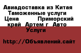 Авиадоставка из Китая. Таможенные услуги › Цена ­ 100 - Приморский край, Артем г. Авто » Услуги   